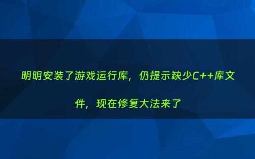 明明安装了游戏运行库，仍提示缺少C++库文件，现在修复大法来了