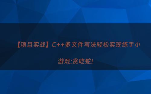 【项目实战】C++多文件写法轻松实现练手小游戏:贪吃蛇!