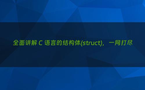 全面讲解 C 语言的结构体(struct)，一网打尽