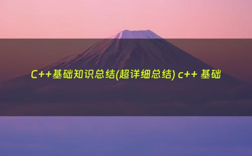 C++基础知识总结(超详细总结) c++ 基础