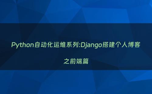 Python自动化运维系列:Django搭建个人博客之前端篇