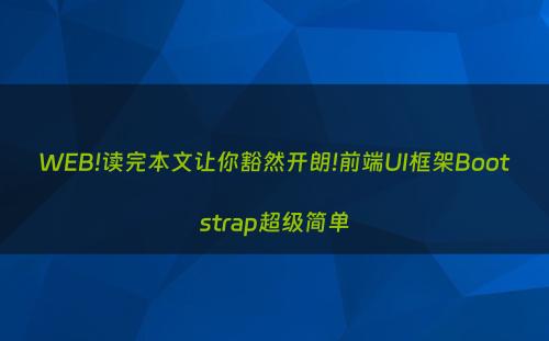 WEB!读完本文让你豁然开朗!前端UI框架Bootstrap超级简单