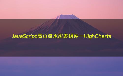 JavaScript高山流水图表组件—HighCharts