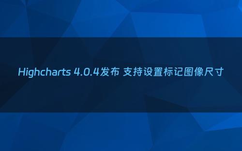 Highcharts 4.0.4发布 支持设置标记图像尺寸