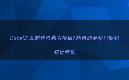 Excel怎么制作考勤表模板?能自动更新日期和统计考勤