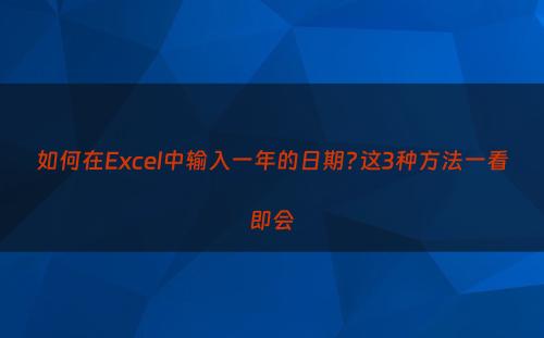 如何在Excel中输入一年的日期?这3种方法一看即会