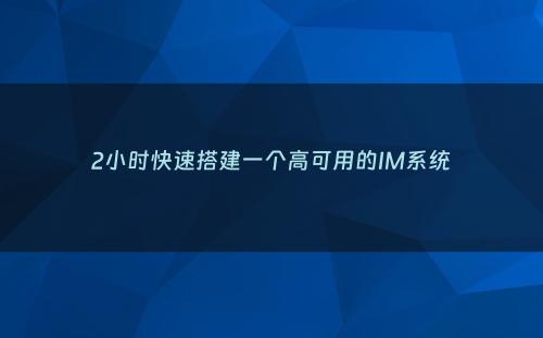 2小时快速搭建一个高可用的IM系统
