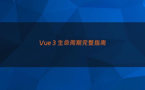 Vue 3 生命周期完整指南