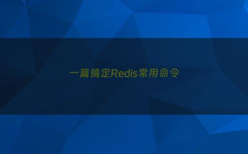 一篇搞定Redis常用命令