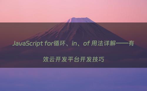 JavaScript for循环、in、of 用法详解——有效云开发平台开发技巧