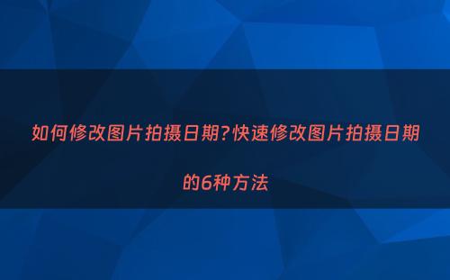 如何修改图片拍摄日期?快速修改图片拍摄日期的6种方法