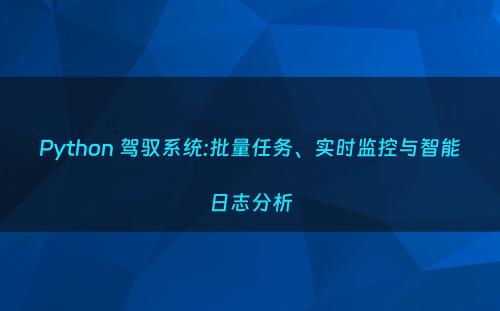 Python 驾驭系统:批量任务、实时监控与智能日志分析