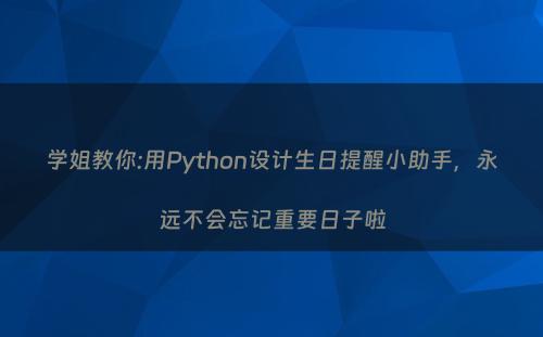 学姐教你:用Python设计生日提醒小助手，永远不会忘记重要日子啦
