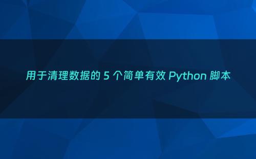 用于清理数据的 5 个简单有效 Python 脚本