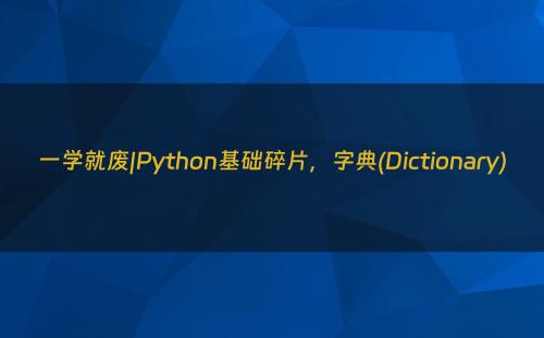 一学就废|Python基础碎片，字典(Dictionary)