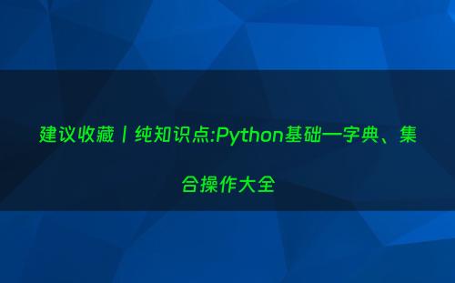 建议收藏丨纯知识点:Python基础—字典、集合操作大全
