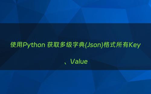 使用Python 获取多级字典(Json)格式所有Key、Value