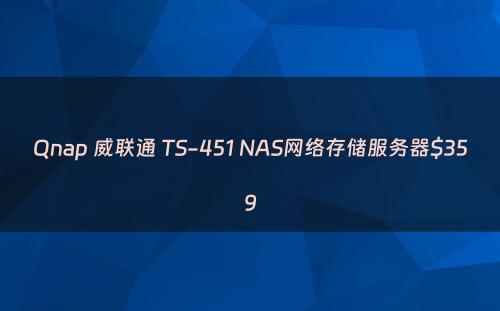 Qnap 威联通 TS-451 NAS网络存储服务器$359