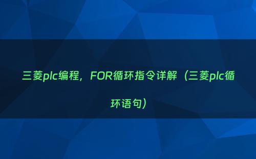 三菱plc编程，FOR循环指令详解（三菱plc循环语句）