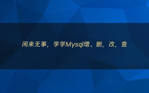 闲来无事，学学Mysql增、删，改，查