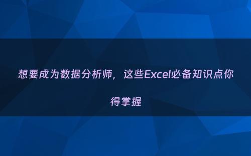 想要成为数据分析师，这些Excel必备知识点你得掌握