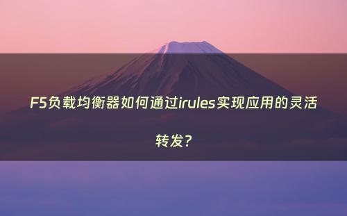 F5负载均衡器如何通过irules实现应用的灵活转发?