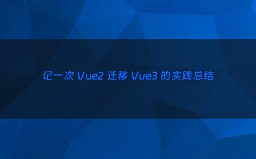 记一次 Vue2 迁移 Vue3 的实践总结
