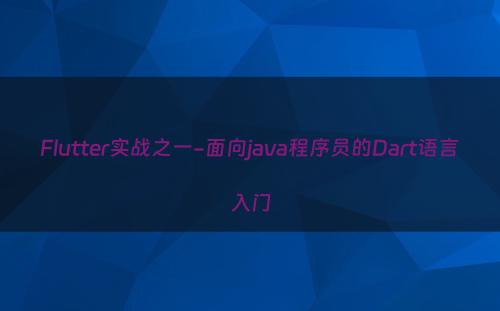Flutter实战之一-面向java程序员的Dart语言入门