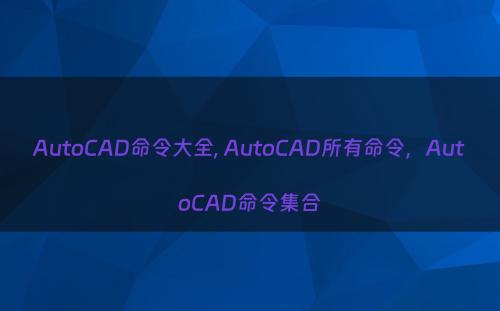 AutoCAD命令大全, AutoCAD所有命令，AutoCAD命令集合