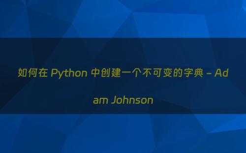 如何在 Python 中创建一个不可变的字典 - Adam Johnson