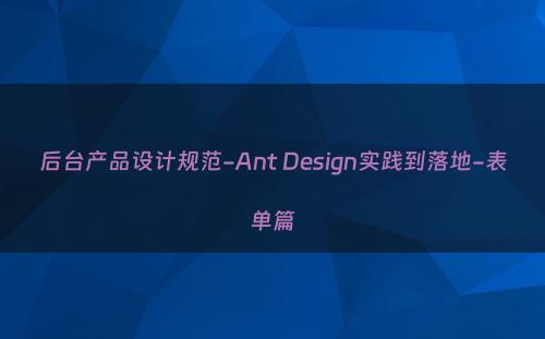 后台产品设计规范-Ant Design实践到落地-表单篇