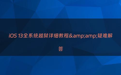 iOS 13全系统越狱详细教程&amp;疑难解答