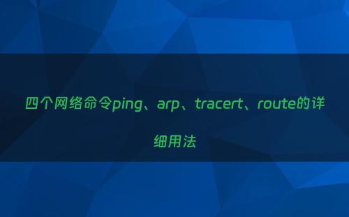四个网络命令ping、arp、tracert、route的详细用法
