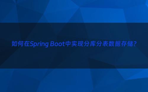 如何在Spring Boot中实现分库分表数据存储?