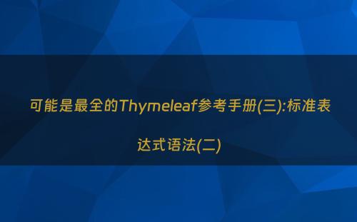 可能是最全的Thymeleaf参考手册(三):标准表达式语法(二)