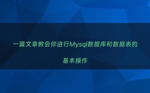 一篇文章教会你进行Mysql数据库和数据表的基本操作