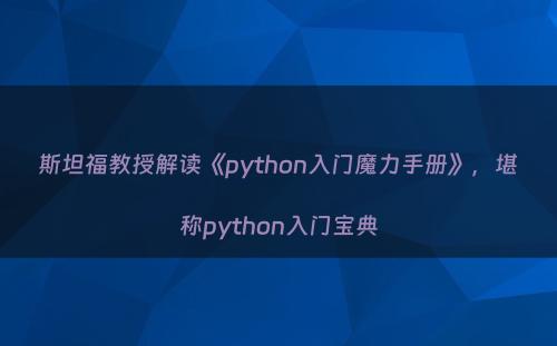 斯坦福教授解读《python入门魔力手册》，堪称python入门宝典