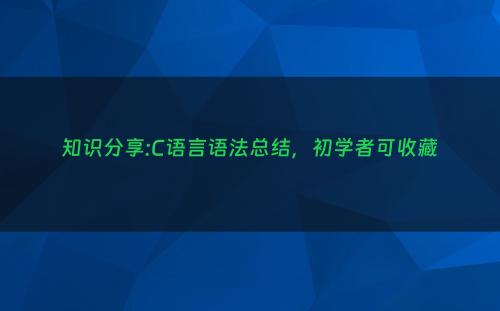 知识分享:C语言语法总结，初学者可收藏
