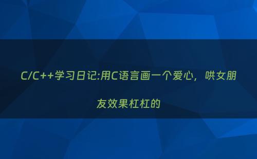 C/C++学习日记:用C语言画一个爱心，哄女朋友效果杠杠的