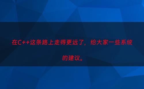 在C++这条路上走得更远了，给大家一些系统的建议。