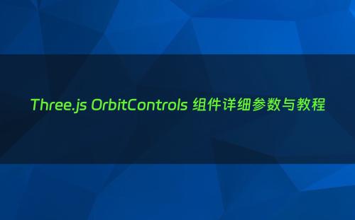 Three.js OrbitControls 组件详细参数与教程