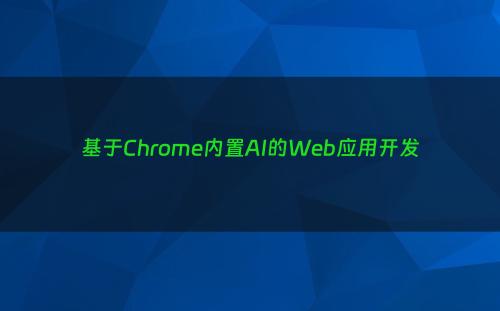 基于Chrome内置AI的Web应用开发