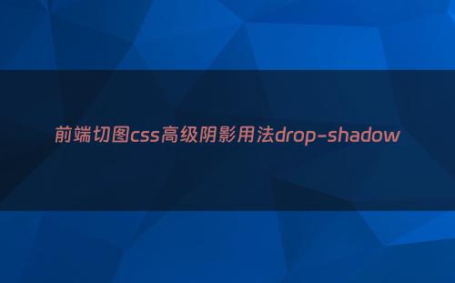 前端切图css高级阴影用法drop-shadow