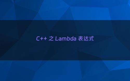 C++ 之 Lambda 表达式