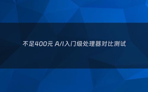 不足400元 A/I入门级处理器对比测试