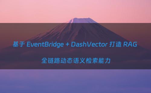 基于 EventBridge + DashVector 打造 RAG 全链路动态语义检索能力