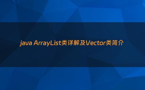 java ArrayList类详解及Vector类简介