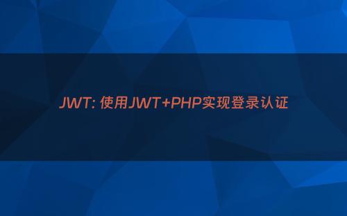 JWT: 使用JWT+PHP实现登录认证
