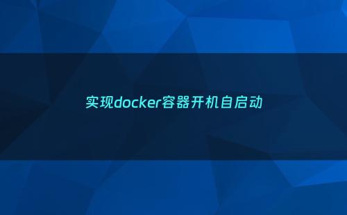 实现docker容器开机自启动