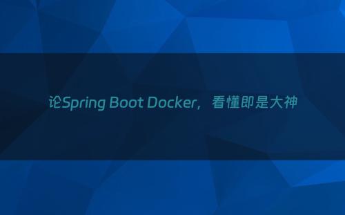 论Spring Boot Docker，看懂即是大神